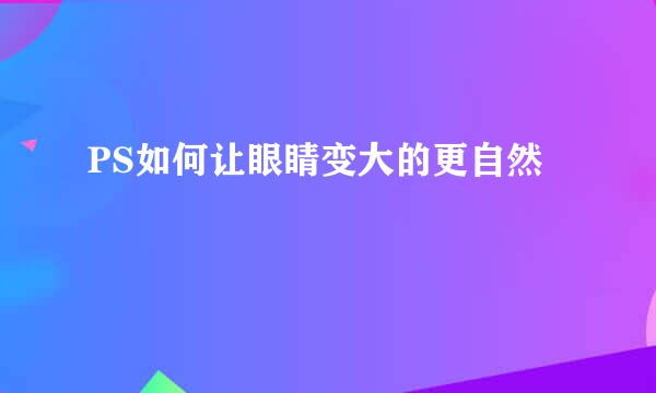 PS如何让眼睛变大的更自然