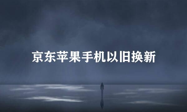 京东苹果手机以旧换新