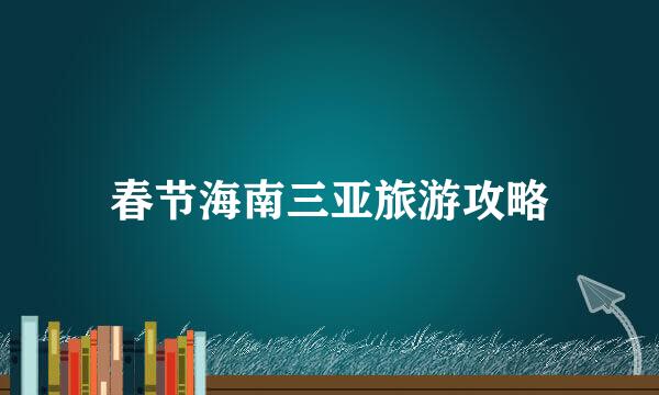 春节海南三亚旅游攻略