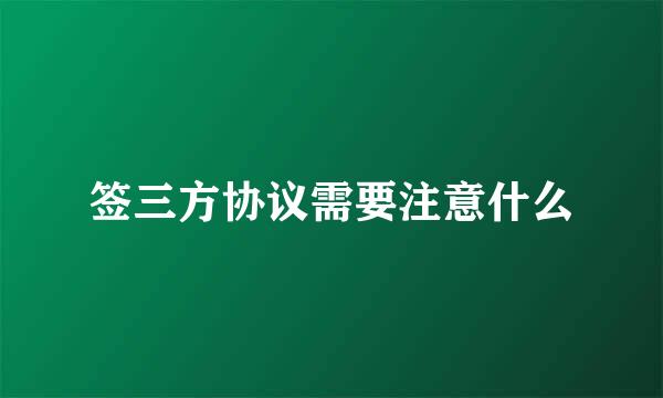 签三方协议需要注意什么