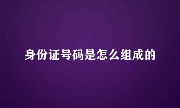 身份证号码是怎么组成的