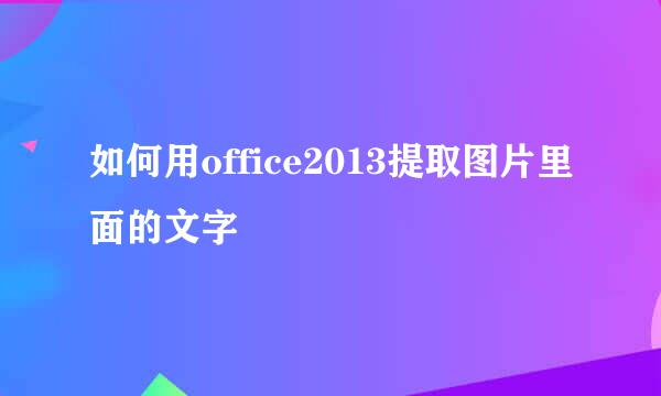 如何用office2013提取图片里面的文字