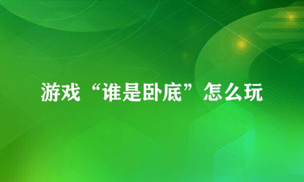 游戏“谁是卧底”怎么玩