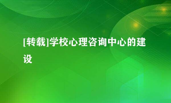 [转载]学校心理咨询中心的建设