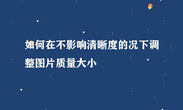 如何在不影响清晰度的况下调整图片质量大小