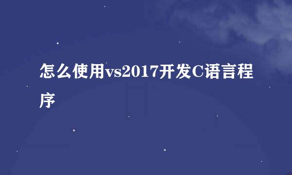 怎么使用vs2017开发C语言程序