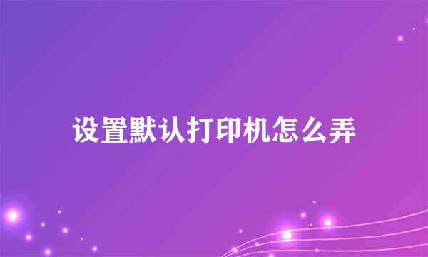 设置默认打印机怎么弄