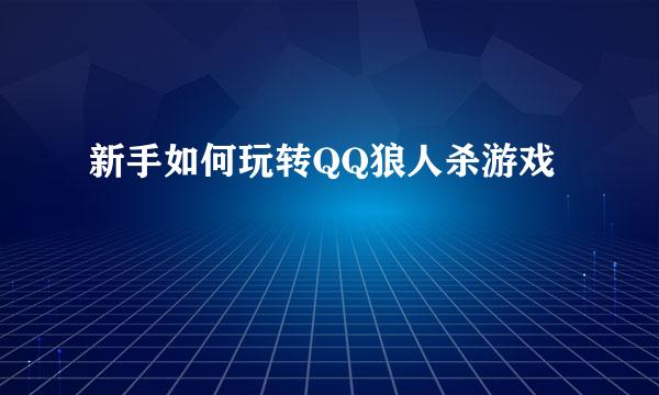 新手如何玩转QQ狼人杀游戏
