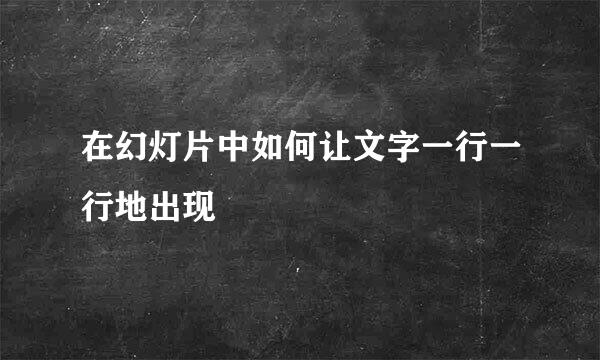 在幻灯片中如何让文字一行一行地出现