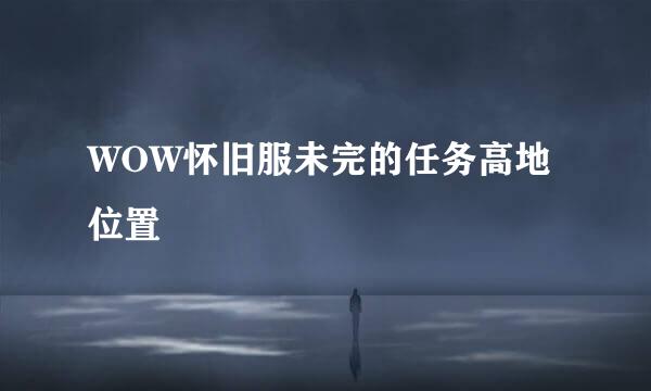 WOW怀旧服未完的任务高地位置