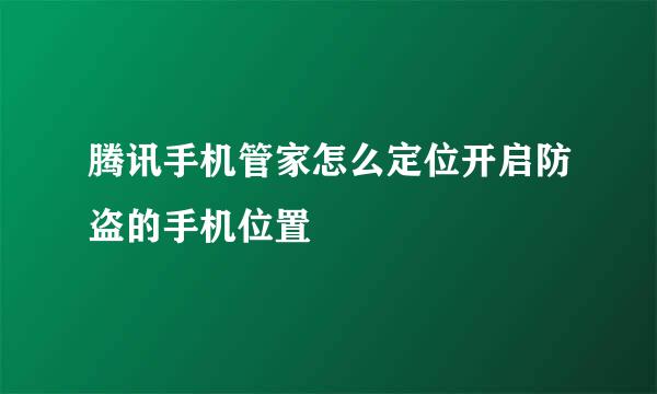 腾讯手机管家怎么定位开启防盗的手机位置