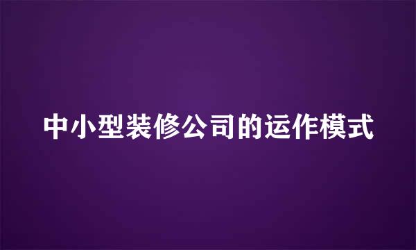 中小型装修公司的运作模式