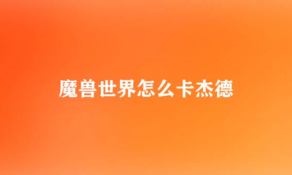 魔兽世界怎么卡杰德