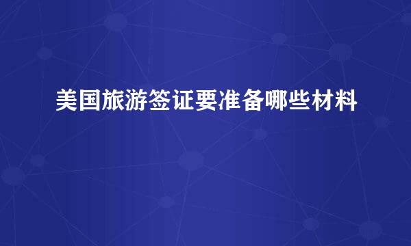 美国旅游签证要准备哪些材料