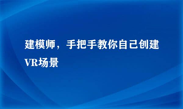建模师，手把手教你自己创建VR场景
