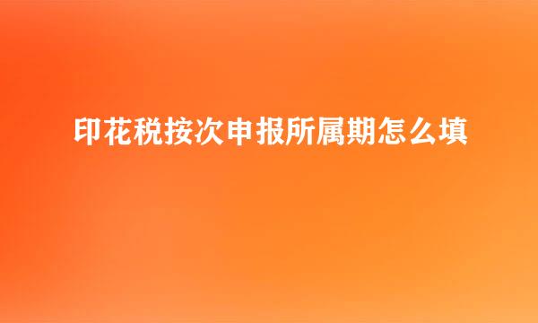 印花税按次申报所属期怎么填
