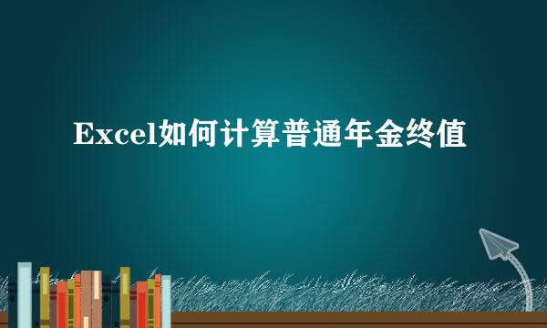 Excel如何计算普通年金终值