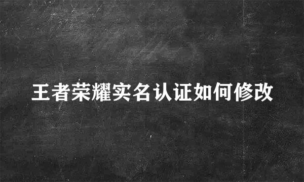 王者荣耀实名认证如何修改