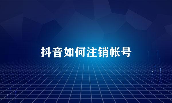 抖音如何注销帐号