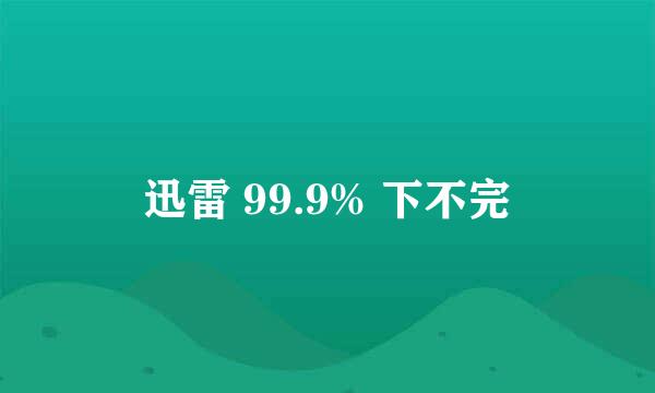 迅雷 99.9% 下不完