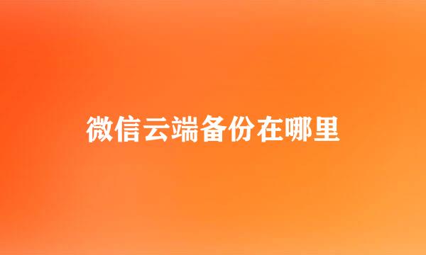 微信云端备份在哪里