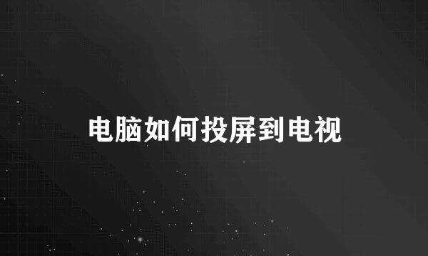 电脑如何投屏到电视