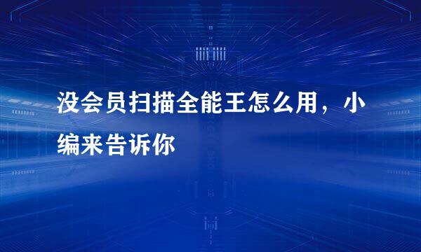 没会员扫描全能王怎么用，小编来告诉你