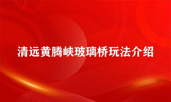 清远黄腾峡玻璃桥玩法介绍