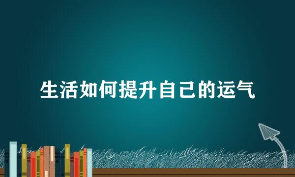 生活如何提升自己的运气