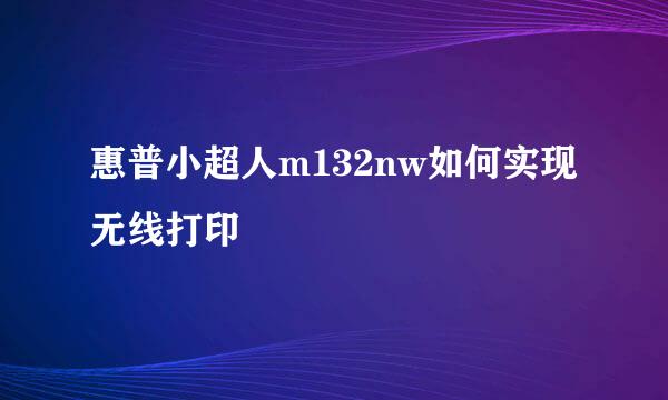 惠普小超人m132nw如何实现无线打印