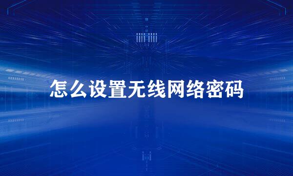 怎么设置无线网络密码