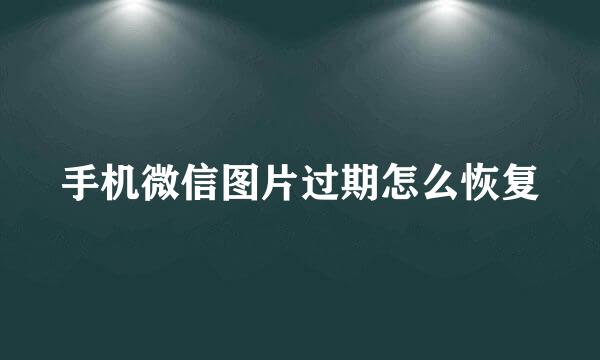 手机微信图片过期怎么恢复