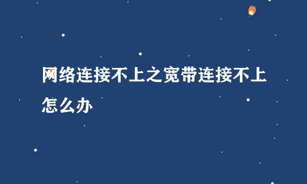 网络连接不上之宽带连接不上怎么办