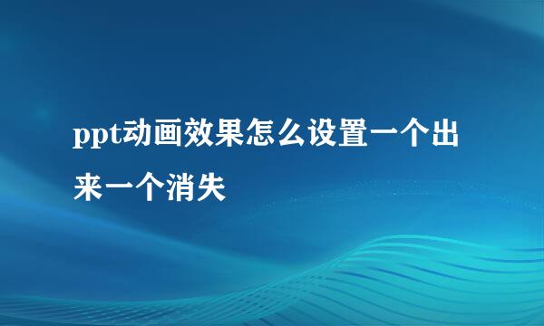 ppt动画效果怎么设置一个出来一个消失