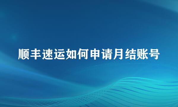 顺丰速运如何申请月结账号