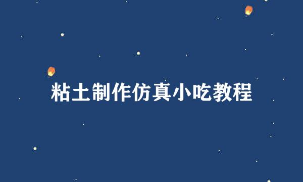 粘土制作仿真小吃教程