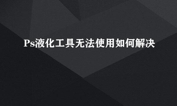 Ps液化工具无法使用如何解决
