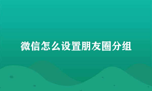 微信怎么设置朋友圈分组