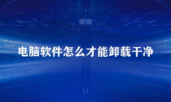 电脑软件怎么才能卸载干净