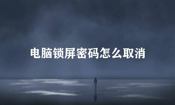 电脑锁屏密码怎么取消