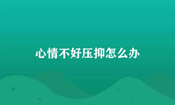 心情不好压抑怎么办