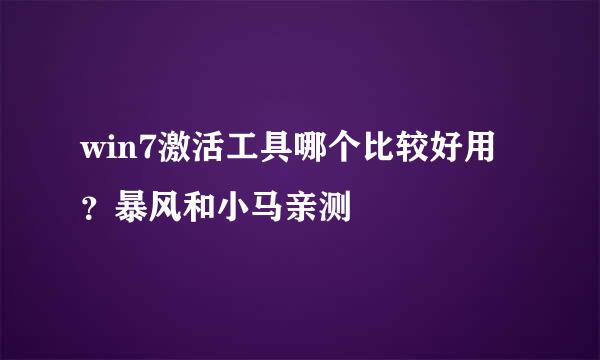 win7激活工具哪个比较好用？暴风和小马亲测