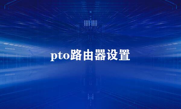 pto路由器设置