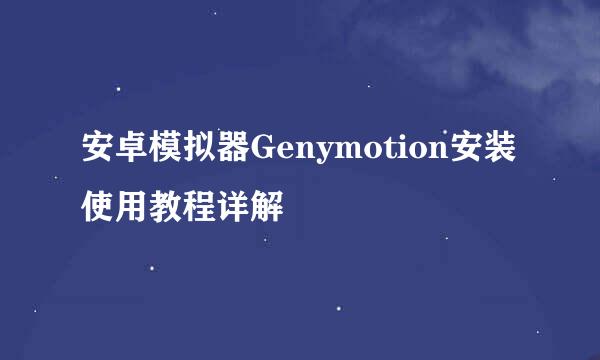 安卓模拟器Genymotion安装使用教程详解