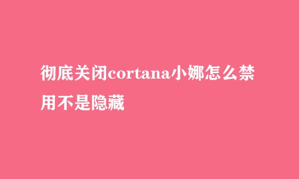 彻底关闭cortana小娜怎么禁用不是隐藏