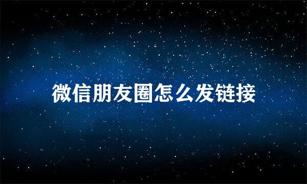 微信朋友圈怎么发链接