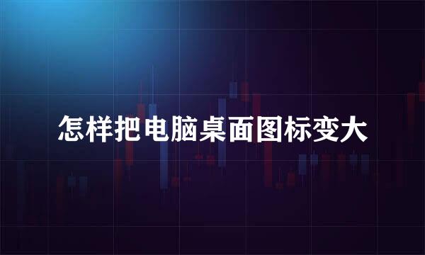 怎样把电脑桌面图标变大