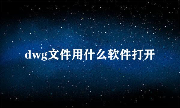 dwg文件用什么软件打开