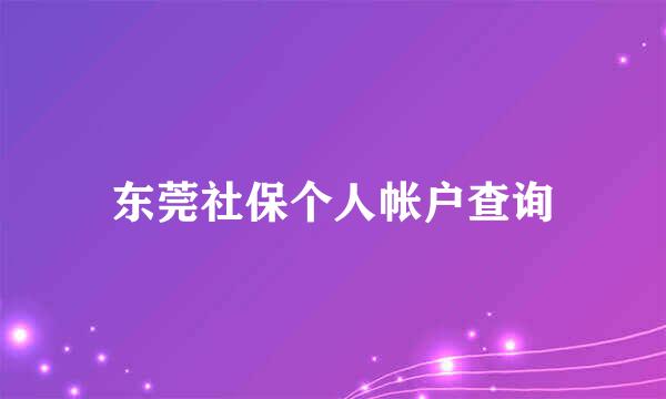 东莞社保个人帐户查询