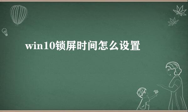 win10锁屏时间怎么设置